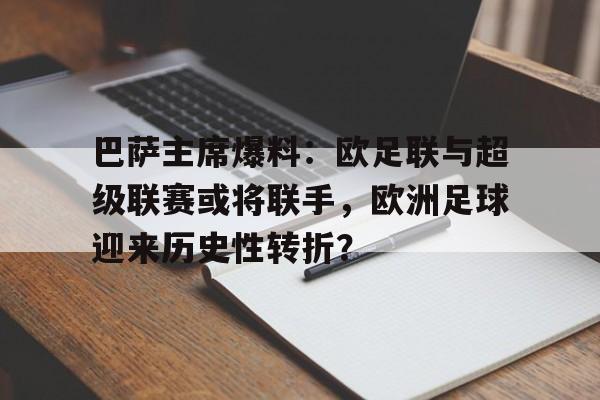 多米体育-巴萨主席爆料：欧足联与超级联赛或将联手，欧洲足球迎来历史性转折？的简单介绍